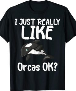 I Just Really Like Orcas ? Love Orcas Quotes For Animals T-Shirt